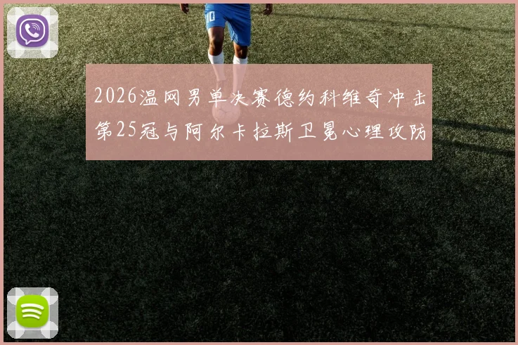 2026温网男单决赛德约科维奇冲击第25冠与阿尔卡拉斯卫冕心理攻防解析