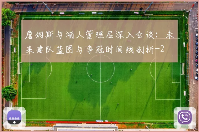 詹姆斯与湖人管理层深入会谈：未来建队蓝图与争冠时间线剖析