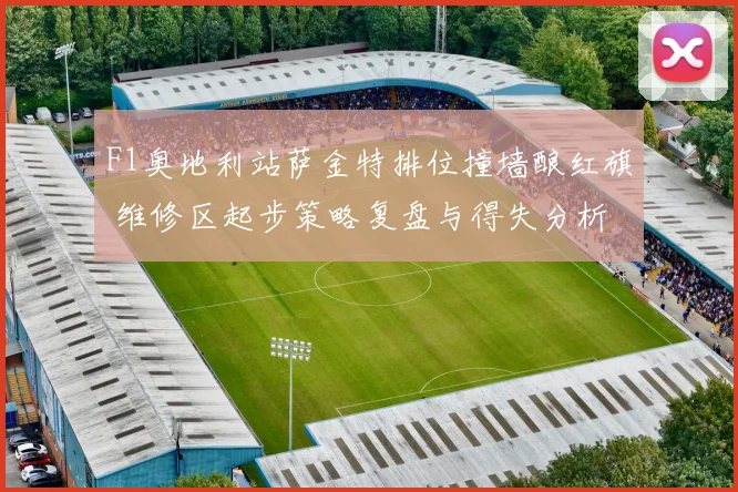 F1奥地利站萨金特排位撞墙酿红旗 维修区起步策略复盘与得失分析