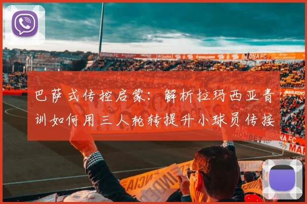 巴萨式传控启蒙：解析拉玛西亚青训如何用三人轮转提升小球员传接球默契