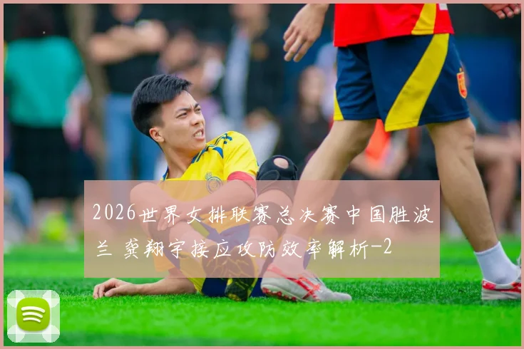 2026世界女排联赛总决赛中国胜波兰 龚翔宇接应攻防效率解析