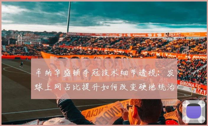 辛纳华盛顿夺冠技术细节透视：发球上网占比提升如何改变硬地统治力评估
