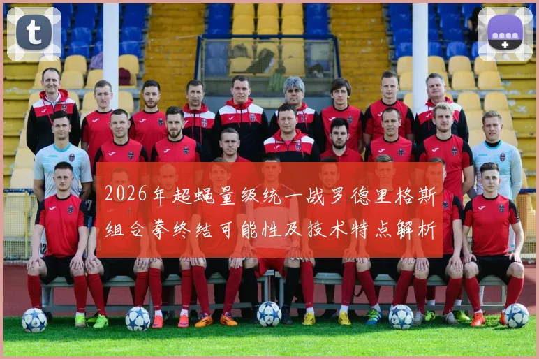 2026年超蝇量级统一战罗德里格斯组合拳终结可能性及技术特点解析