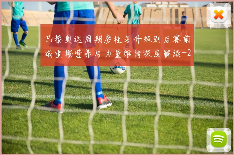 巴黎奥运周期廖桂芳升级别后赛前减重期营养与力量维持深度解读