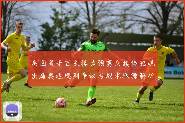美国男子百米接力预赛交接棒犯规出局奥运规则争议与战术根源解析