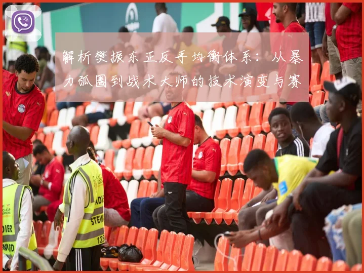 解析樊振东正反手均衡体系：从暴力弧圈到战术大师的技术演变与赛场统治力