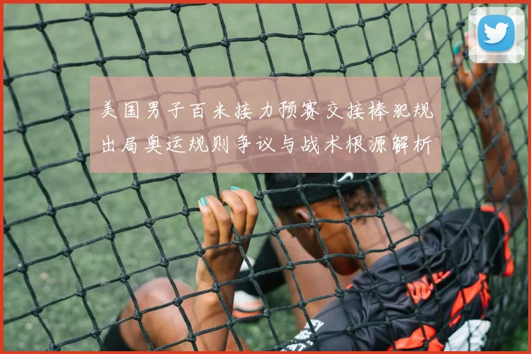 美国男子百米接力预赛交接棒犯规出局奥运规则争议与战术根源解析