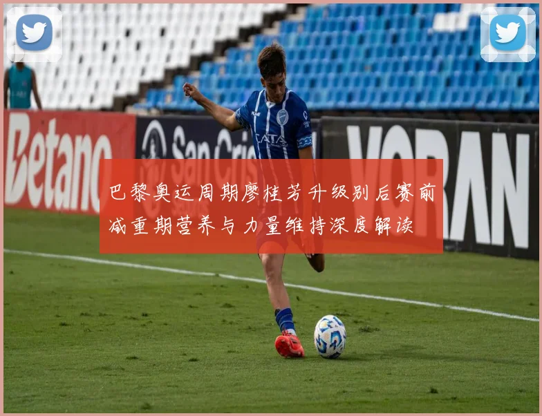 巴黎奥运周期廖桂芳升级别后赛前减重期营养与力量维持深度解读
