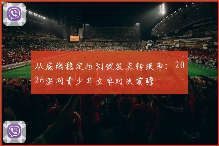 从底线稳定性到破发点转换率：2026温网青少年女单对决前瞻