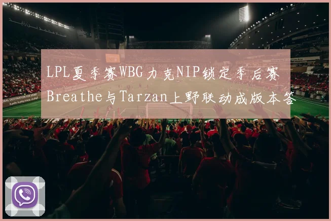 LPL夏季赛WBG力克NIP锁定季后赛 Breathe与Tarzan上野联动成版本答案