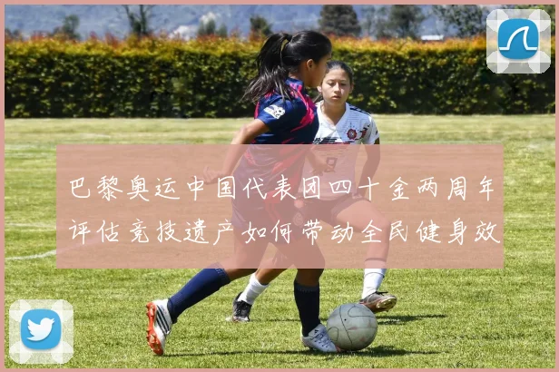 巴黎奥运中国代表团四十金两周年评估竞技遗产如何带动全民健身效应