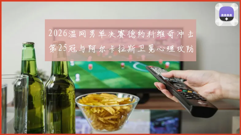 2026温网男单决赛德约科维奇冲击第25冠与阿尔卡拉斯卫冕心理攻防解析