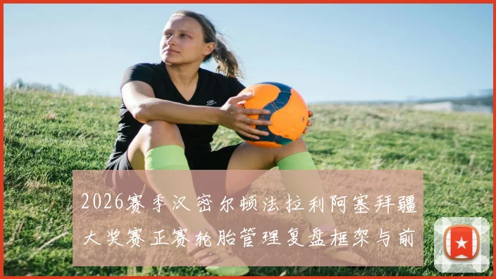 2026赛季汉密尔顿法拉利阿塞拜疆大奖赛正赛轮胎管理复盘框架与前瞻