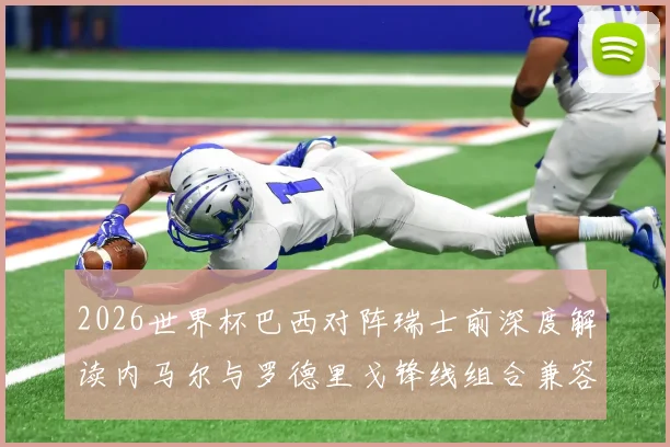 2026世界杯巴西对阵瑞士前深度解读内马尔与罗德里戈锋线组合兼容性