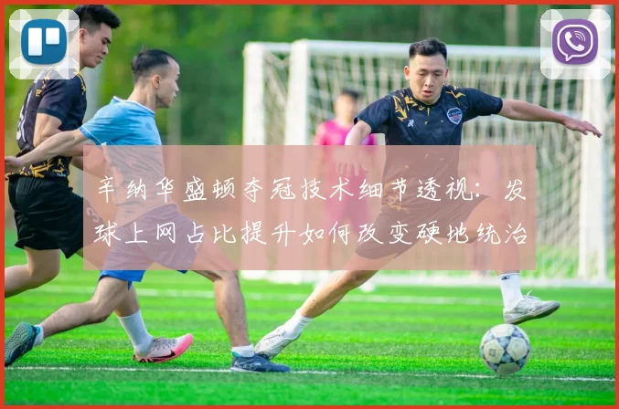 辛纳华盛顿夺冠技术细节透视：发球上网占比提升如何改变硬地统治力评估